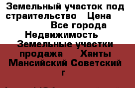 Земельный участок под страительство › Цена ­ 450 000 - Все города Недвижимость » Земельные участки продажа   . Ханты-Мансийский,Советский г.
